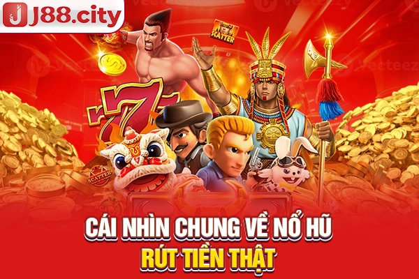 Cái nhìn chung về nổ hũ rút tiền thật