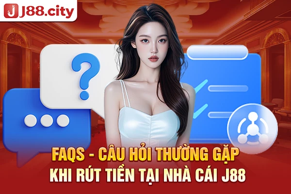 FAQs - Câu hỏi thường gặp khi rút tiền tại nhà cái J88